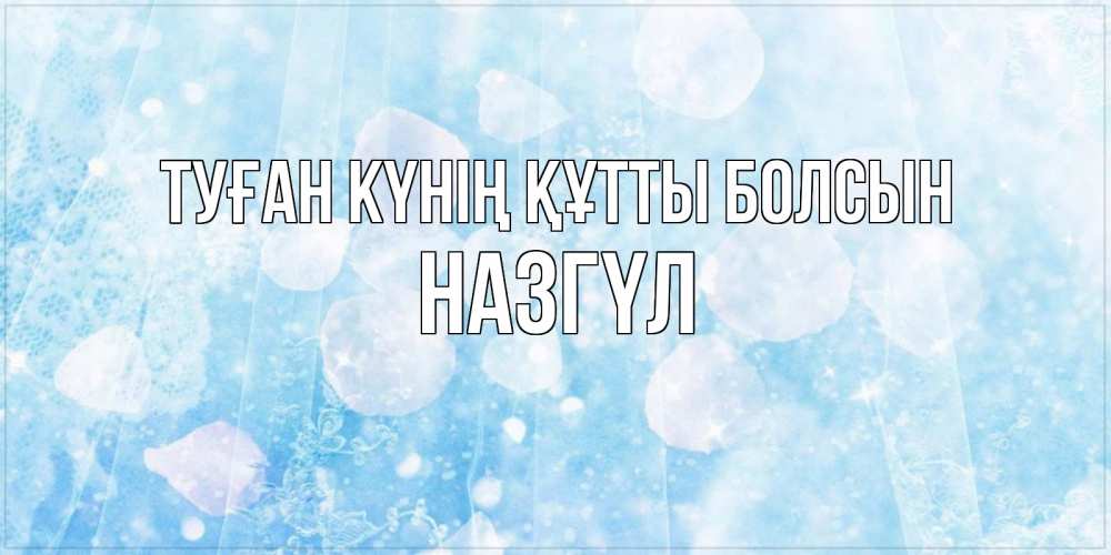 Күн сайын ашық хат с именем, НАЗГҮЛ Туған күнің құтты болсын день ангела голубой фон Онлайн тегін жүктеп алу тілектері бар керемет карта 