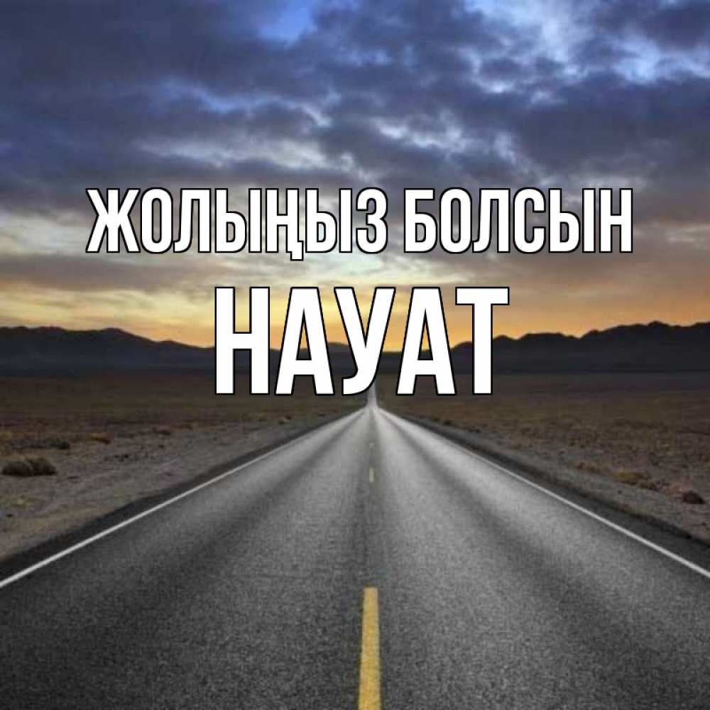 Күн сайын ашық хат с именем, НАУАТ Жолыңыз болсын горы на горизонте Онлайн тегін жүктеп алу тілектері бар керемет карта 