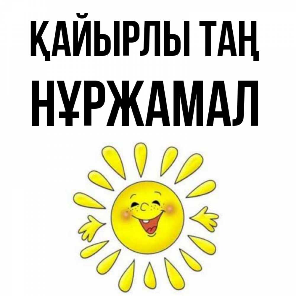 Күн сайын ашық хат с именем, НҰРЖАМАЛ Қайырлы таң улыбка Онлайн тегін жүктеп алу тілектері бар керемет карта 