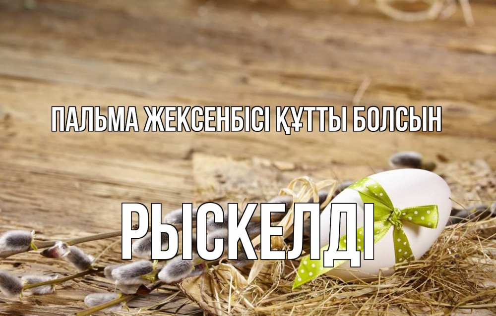 Күн сайын ашық хат с именем, РЫСКЕЛДІ Пальма жексенбісі құтты болсын верба Онлайн тегін жүктеп алу тілектері бар керемет карта 