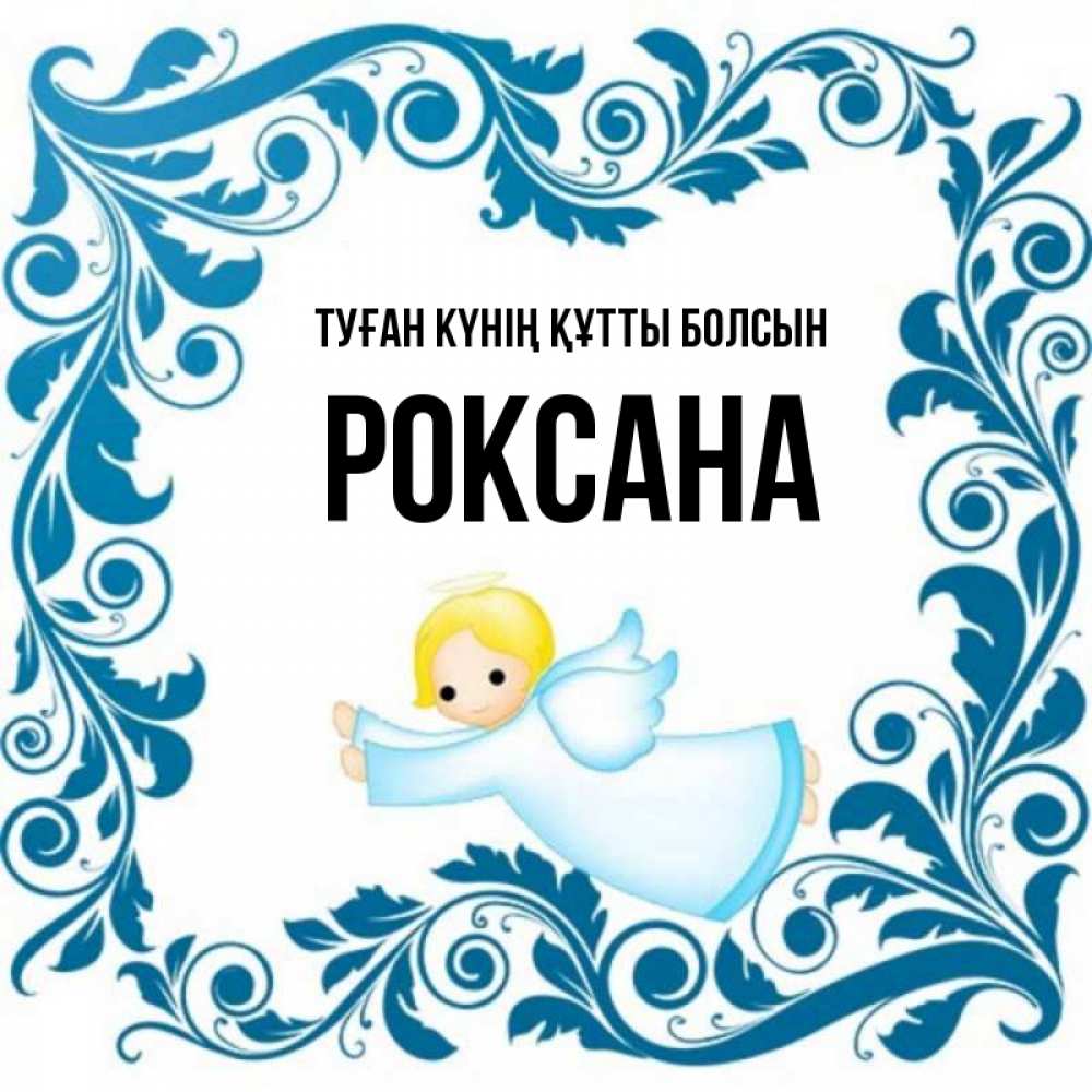 Күн сайын ашық хат с именем, Роксана Туған күнің құтты болсын девочка ангел и синяя рамка Онлайн тегін жүктеп алу тілектері бар керемет карта 