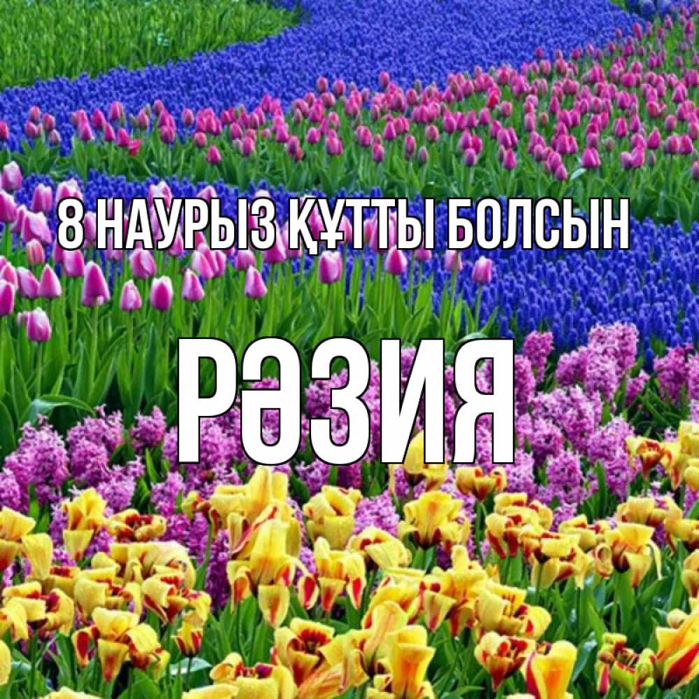 Күн сайын ашық хат с именем, РӘЗИЯ 8 наурыз құтты болсын цветы Онлайн тегін жүктеп алу тілектері бар керемет карта 