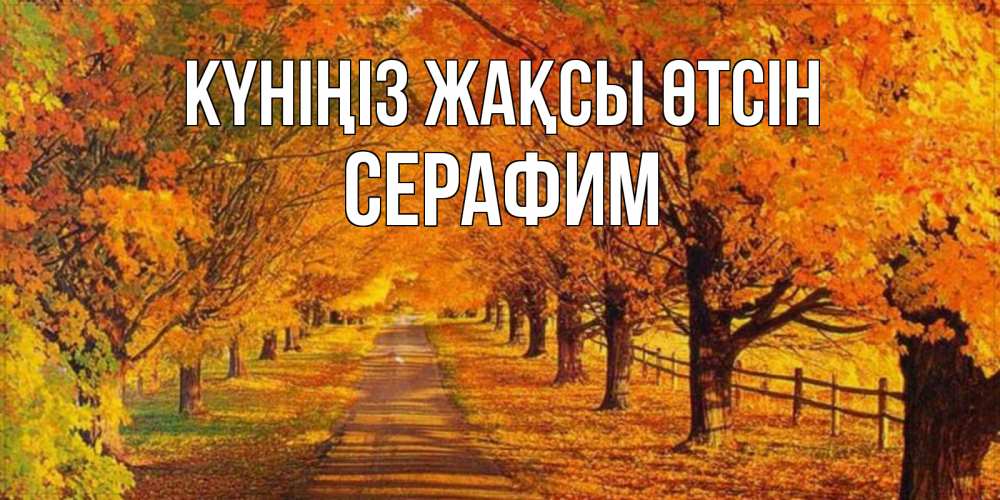 Күн сайын ашық хат с именем, Серафим Күніңіз жақсы өтсін деревья с осенними листьями Онлайн тегін жүктеп алу тілектері бар керемет карта 