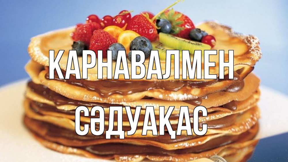 Күн сайын ашық хат с именем, СӘДУАҚАС Карнавалмен торт, блины, ягоды Онлайн тегін жүктеп алу тілектері бар керемет карта 