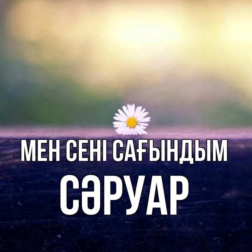 Күн сайын ашық хат с именем, СӘРУАР Мен сені сағындым приходи в гости Онлайн тегін жүктеп алу тілектері бар керемет карта 