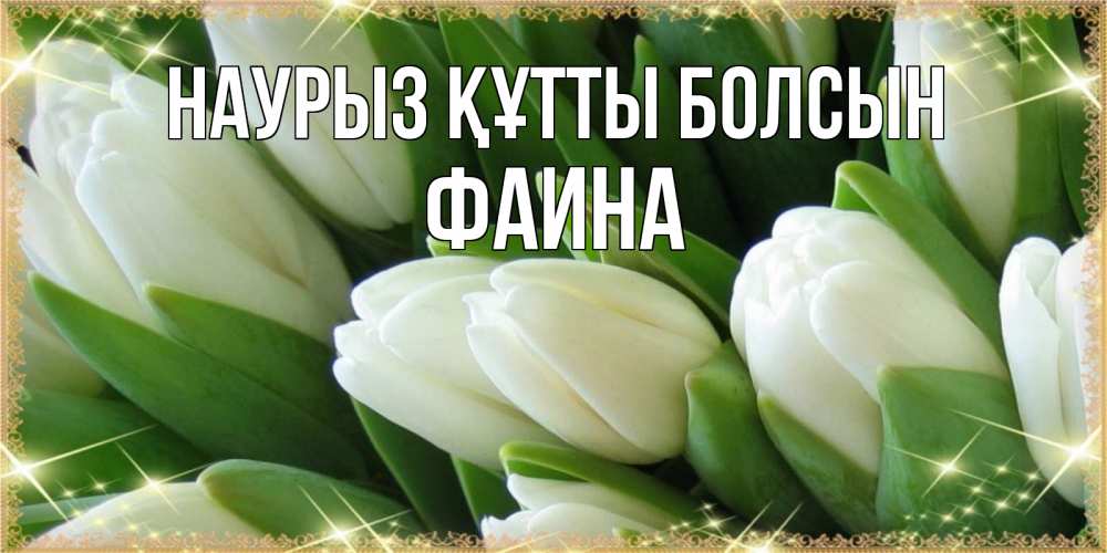 Күн сайын ашық хат с именем, Фаина Наурыз құтты болсын поздравляем с наурызом Онлайн тегін жүктеп алу тілектері бар керемет карта 