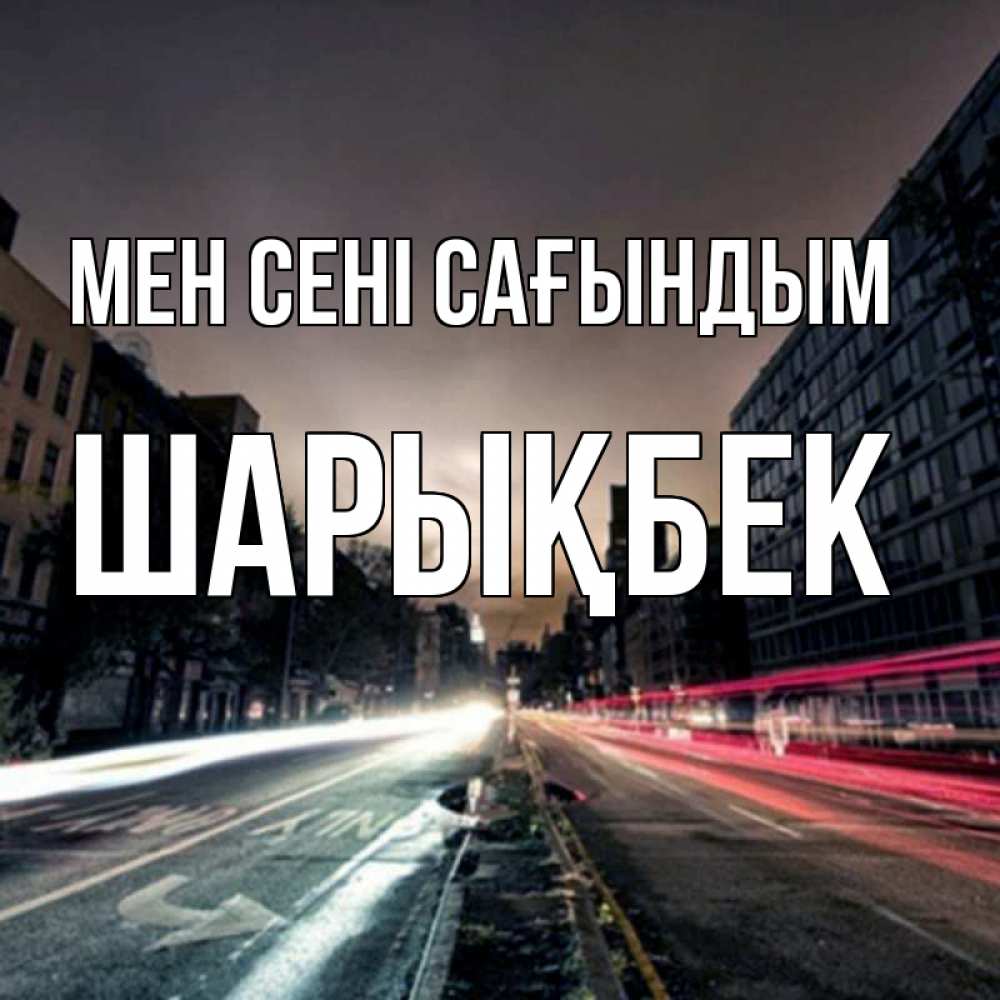 Күн сайын ашық хат с именем, ШАРЫҚБЕК Мен сені сағындым приезжай Онлайн тегін жүктеп алу тілектері бар керемет карта 