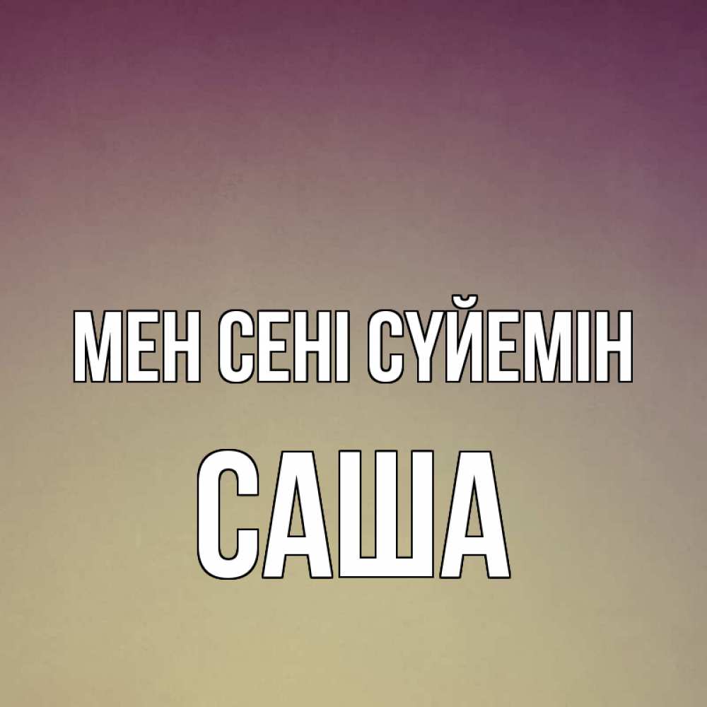 Күн сайын ашық хат с именем, Саша Мен сені сүйемін для любимой Онлайн тегін жүктеп алу тілектері бар керемет карта 