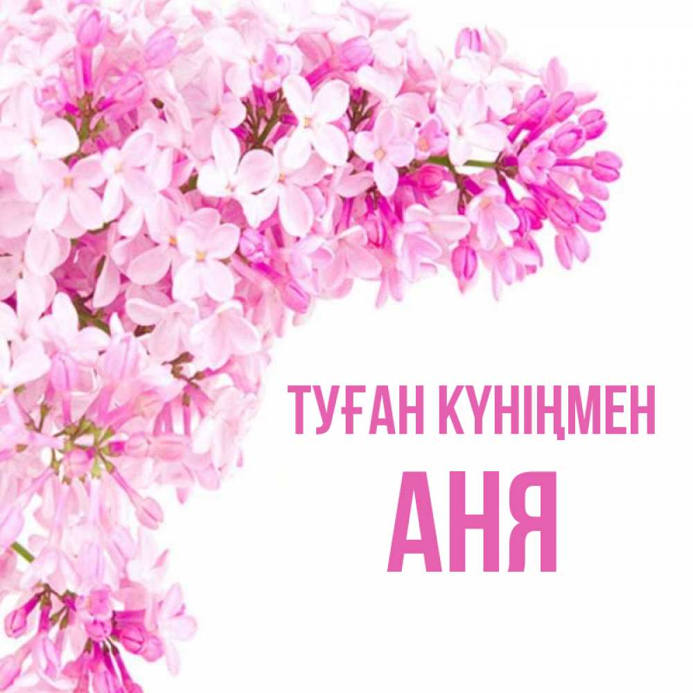 Күн сайын ашық хат с именем, Аня Туған күніңмен Сирень на белом фоне Онлайн тегін жүктеп алу тілектері бар керемет карта 