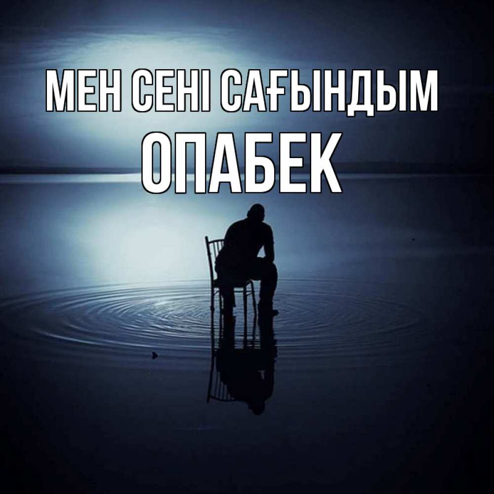Күн сайын ашық хат с именем, ОПАБЕК Мен сені сағындым грусть Онлайн тегін жүктеп алу тілектері бар керемет карта 