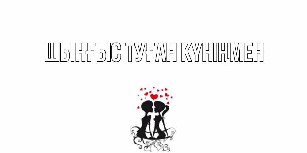 Картинка  с именем , ШЫНҒЫС! ТУҒАН КҮНІҢМЕН!
