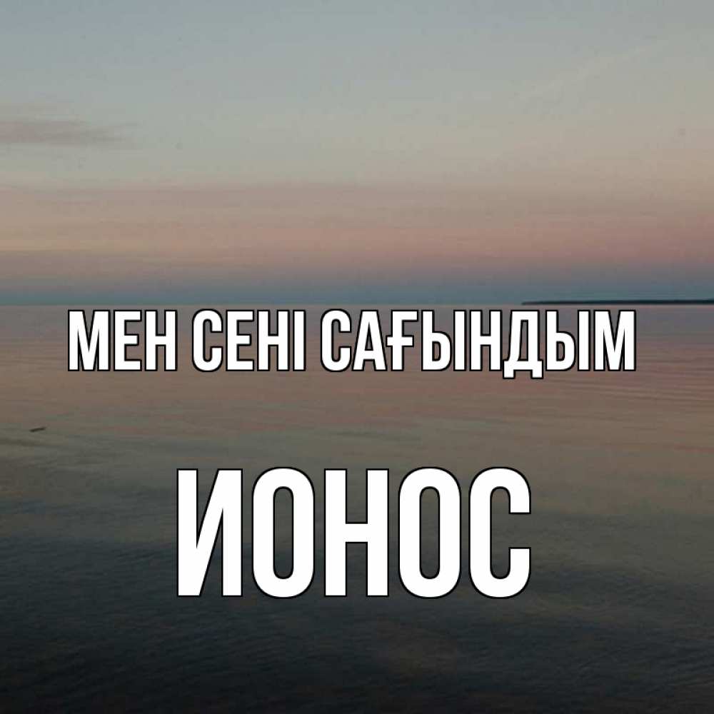 Күн сайын ашық хат с именем, Ионос Мен сені сағындым пусто Онлайн тегін жүктеп алу тілектері бар керемет карта 