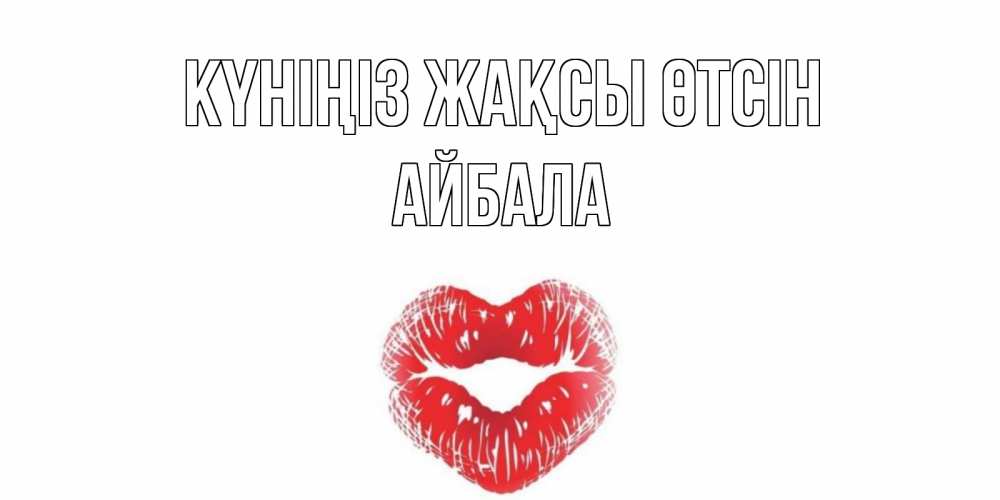 Күн сайын ашық хат с именем, Айбала Күніңіз жақсы өтсін Поцелуй Онлайн тегін жүктеп алу тілектері бар керемет карта 