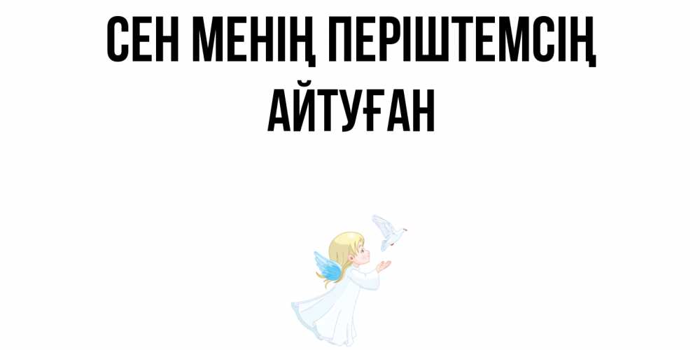 Күн сайын ашық хат с именем, Айтуған Сен менің періштемсің ангел, голубь Онлайн тегін жүктеп алу тілектері бар керемет карта 