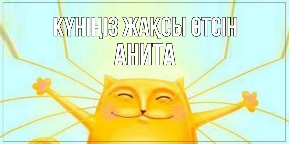 Күн сайын ашық хат с именем, Анита Күніңіз жақсы өтсін обнимашки Онлайн тегін жүктеп алу тілектері бар керемет карта 