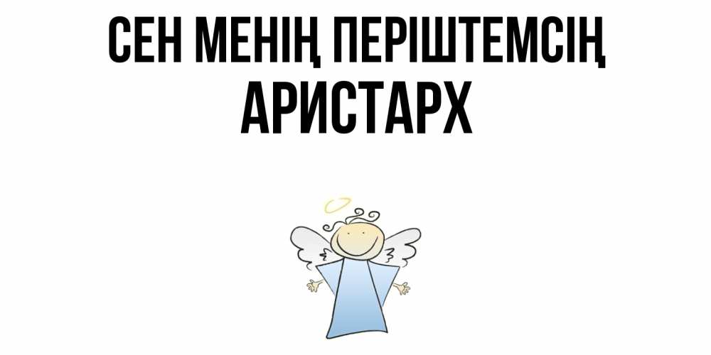 Күн сайын ашық хат с именем, Аристарх Сен менің періштемсің ангел Онлайн тегін жүктеп алу тілектері бар керемет карта 