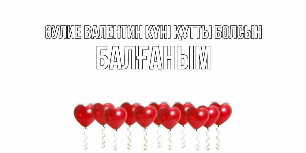 Күн сайын ашық хат с именем, БАЛҒАНЫМ Әулие Валентин күні құтты болсын Поздравляю с днем всех влюбленных тебя моя родная Онлайн тегін жүктеп алу тілектері бар керемет карта 