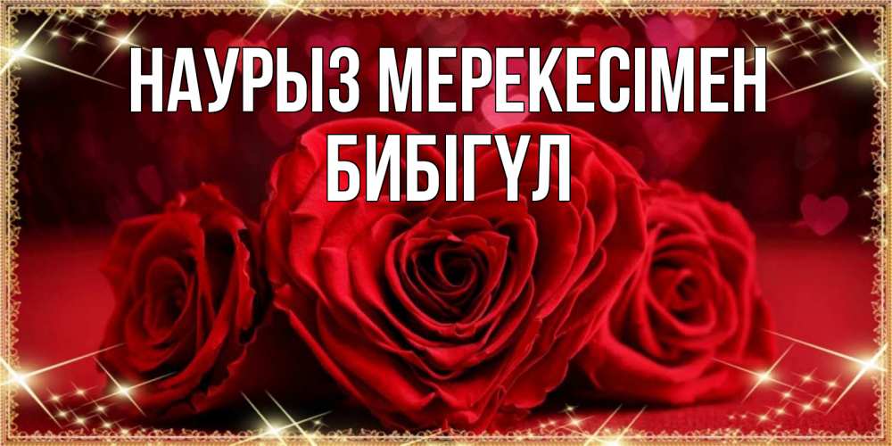 Күн сайын ашық хат с именем, БИБІГҮЛ Наурыз мерекесімен три красные розы Онлайн тегін жүктеп алу тілектері бар керемет карта 