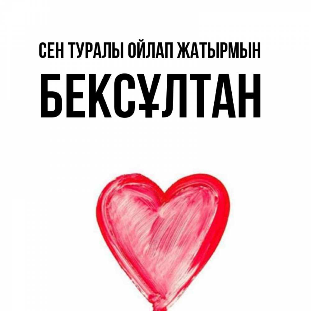 Күн сайын ашық хат с именем, Бексұлтан Сен туралы ойлап жатырмын для влюбленных Онлайн тегін жүктеп алу тілектері бар керемет карта 