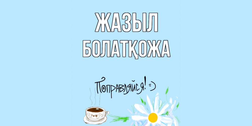 Күн сайын ашық хат с именем, Болатқожа Жазыл чай Онлайн тегін жүктеп алу тілектері бар керемет карта 