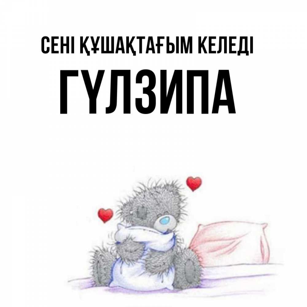 Күн сайын ашық хат с именем, ГҮЛЗИПА сені құшақтағым келеді сердечки мишка Тедди и кроватка Онлайн тегін жүктеп алу тілектері бар керемет карта 