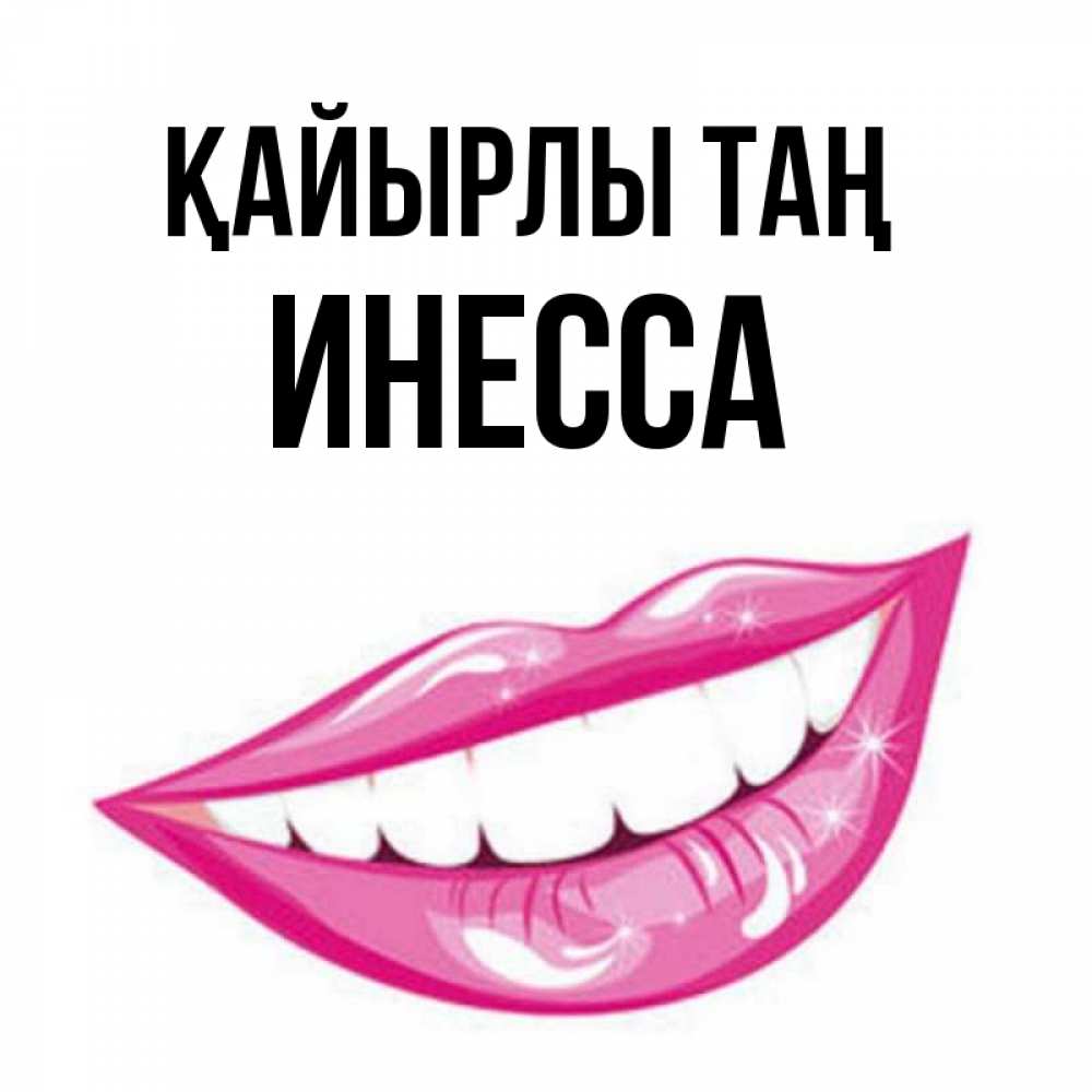 Күн сайын ашық хат с именем, Инесса Қайырлы таң розовые губы и белые зубы Онлайн тегін жүктеп алу тілектері бар керемет карта 