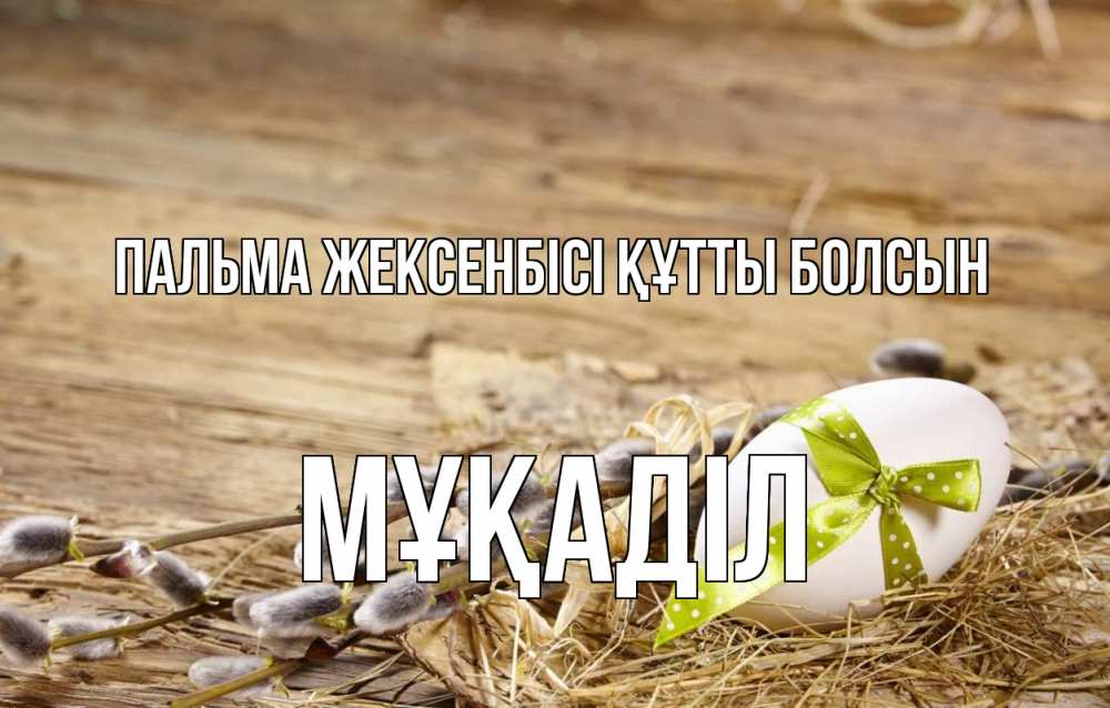 Күн сайын ашық хат с именем, МҰҚАДІЛ Пальма жексенбісі құтты болсын верба Онлайн тегін жүктеп алу тілектері бар керемет карта 