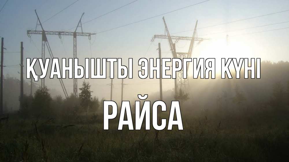 Күн сайын ашық хат с именем, РАЙСА Қуанышты энергия күні ЛЭП Онлайн тегін жүктеп алу тілектері бар керемет карта 