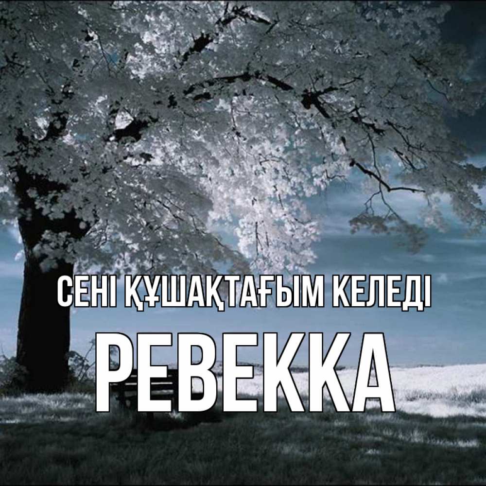 Күн сайын ашық хат с именем, Ревекка сені құшақтағым келеді дерево Онлайн тегін жүктеп алу тілектері бар керемет карта 