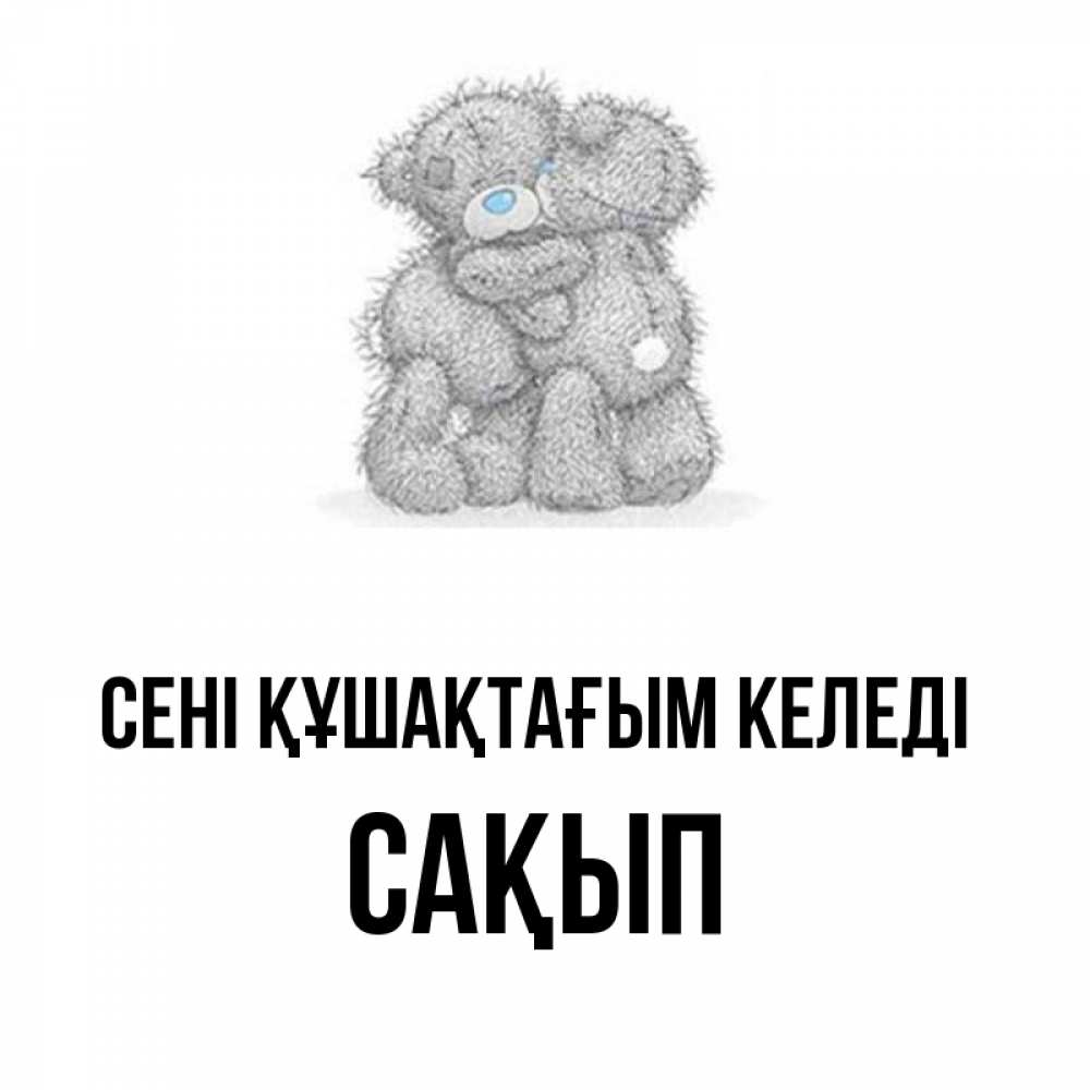 Күн сайын ашық хат с именем, САҚЫП сені құшақтағым келеді два теддика Онлайн тегін жүктеп алу тілектері бар керемет карта 