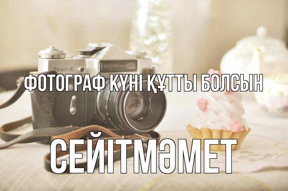 Күн сайын ашық хат с именем, СЕЙІТМӘМЕТ Фотограф күні құтты болсын с днем фотографа Онлайн тегін жүктеп алу тілектері бар керемет карта 