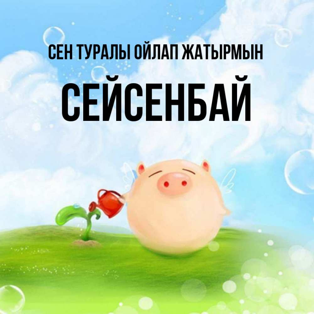 Күн сайын ашық хат с именем, СЕЙСЕНБАЙ Сен туралы ойлап жатырмын позитивная свинюшка Онлайн тегін жүктеп алу тілектері бар керемет карта 