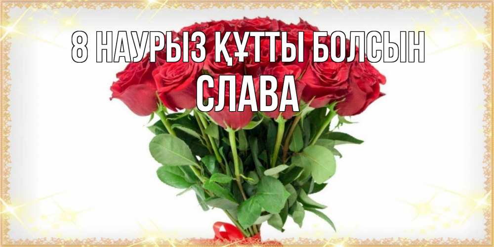 Күн сайын ашық хат с именем, Слава 8 наурыз құтты болсын самый огромный букет для милых дам Онлайн тегін жүктеп алу тілектері бар керемет карта 