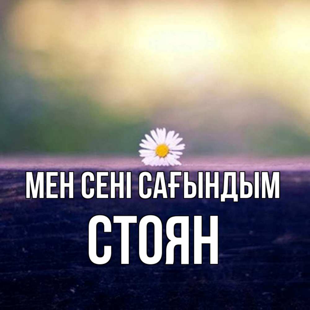 Күн сайын ашық хат с именем, Стоян Мен сені сағындым приходи в гости Онлайн тегін жүктеп алу тілектері бар керемет карта 