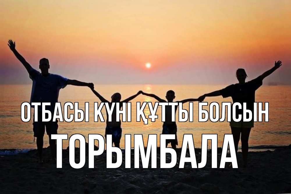 Күн сайын ашық хат с именем, ТОРЫМБАЛА отбасы күні құтты болсын мама, папа, дети, дочка,сын, море, пляж, закат Онлайн тегін жүктеп алу тілектері бар керемет карта 
