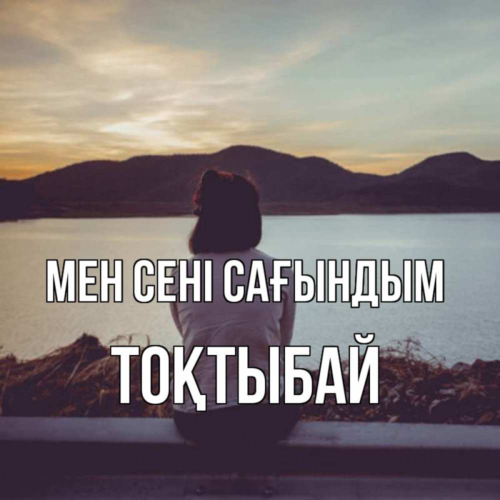 Күн сайын ашық хат с именем, ТОҚТЫБАЙ Мен сені сағындым я уже соскучилась Онлайн тегін жүктеп алу тілектері бар керемет карта 