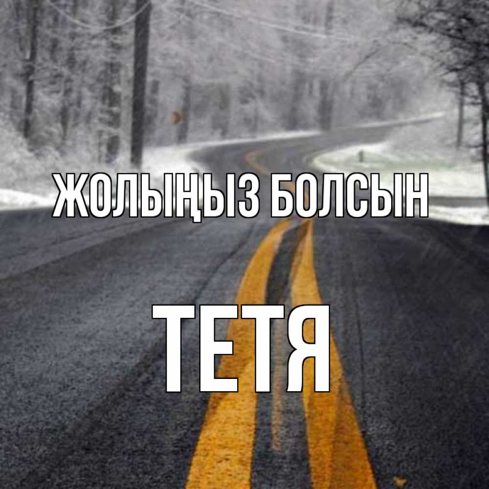 Күн сайын ашық хат с именем, Тетя Жолыңыз болсын хорошего вам путешествия Онлайн тегін жүктеп алу тілектері бар керемет карта 