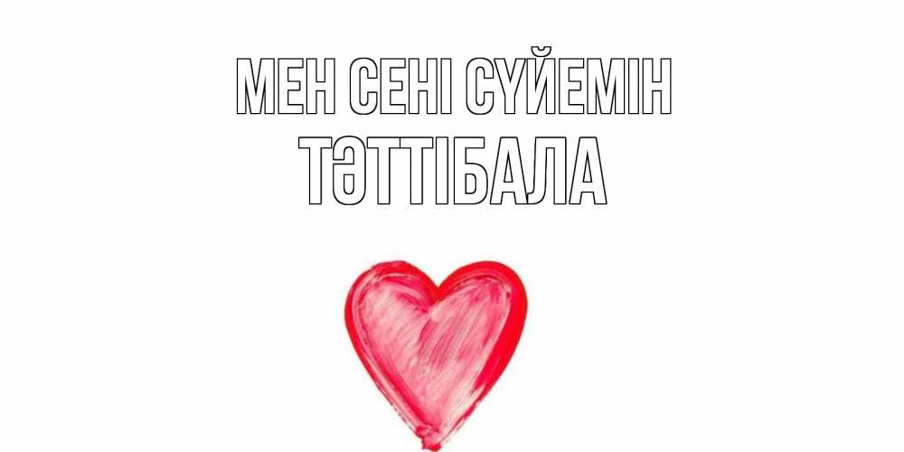 Күн сайын ашық хат с именем, ТӘТТІБАЛА Мен сені сүйемін сердце, рисунок Онлайн тегін жүктеп алу тілектері бар керемет карта 