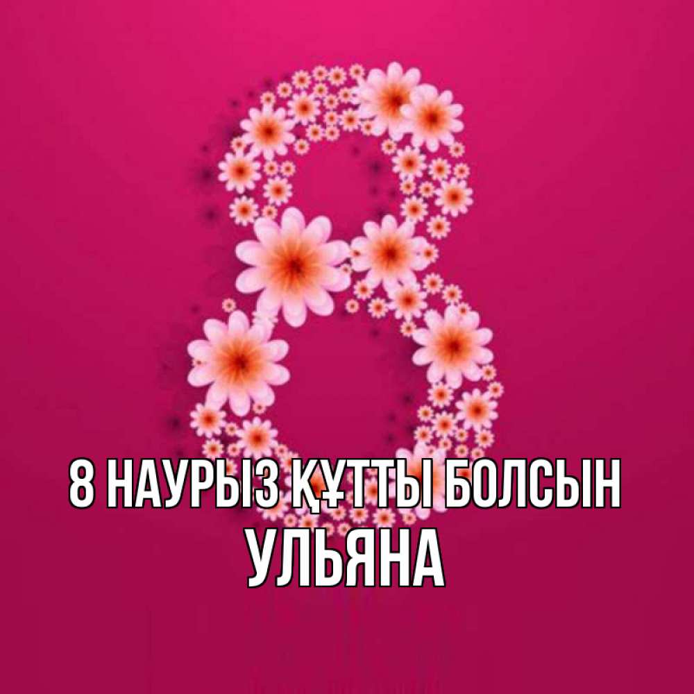Күн сайын ашық хат с именем, Ульяна 8 наурыз құтты болсын цветы в виде цифры восемь Онлайн тегін жүктеп алу тілектері бар керемет карта 