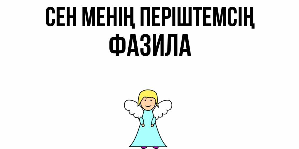 Күн сайын ашық хат с именем, ФАЗИЛА Сен менің періштемсің ангел Онлайн тегін жүктеп алу тілектері бар керемет карта 