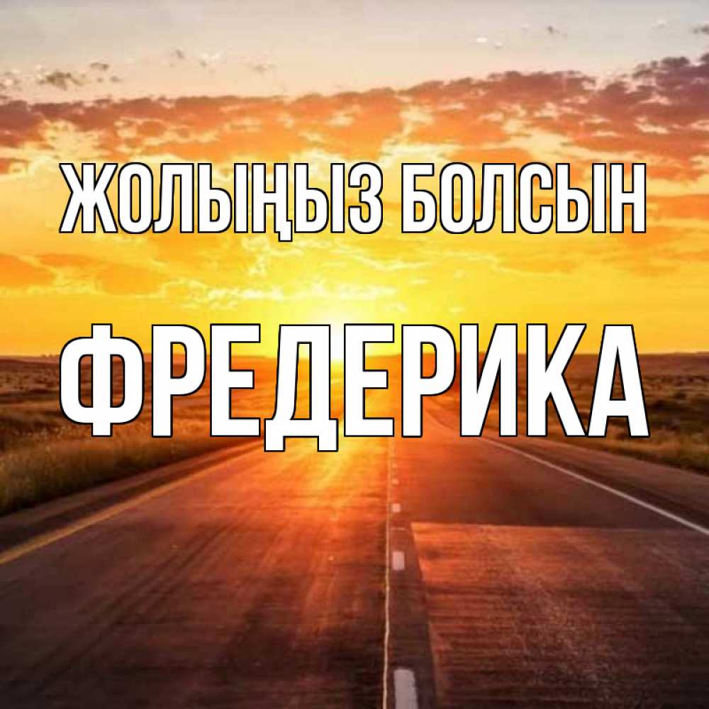 Күн сайын ашық хат с именем, Фредерика Жолыңыз болсын солнечный свет, закат Онлайн тегін жүктеп алу тілектері бар керемет карта 
