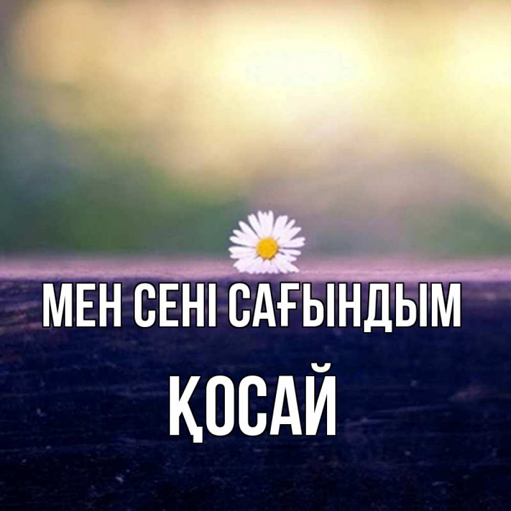 Күн сайын ашық хат с именем, ҚОСАЙ Мен сені сағындым приходи в гости Онлайн тегін жүктеп алу тілектері бар керемет карта 