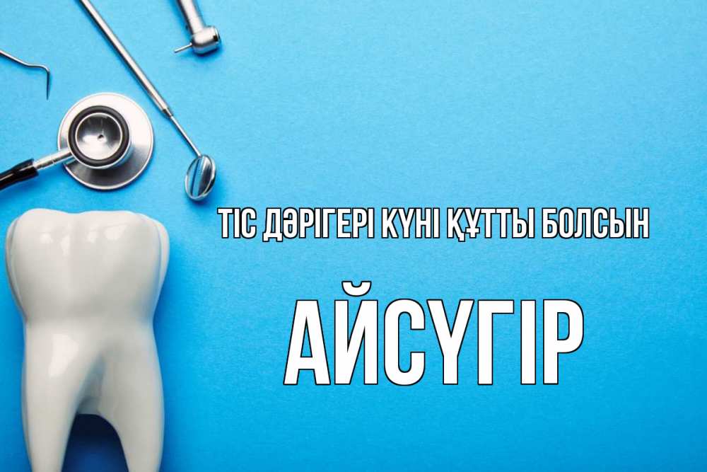 Күн сайын ашық хат с именем, Айсүгір Тіс дәрігері күні құтты болсын с днем стоматолога Онлайн тегін жүктеп алу тілектері бар керемет карта 