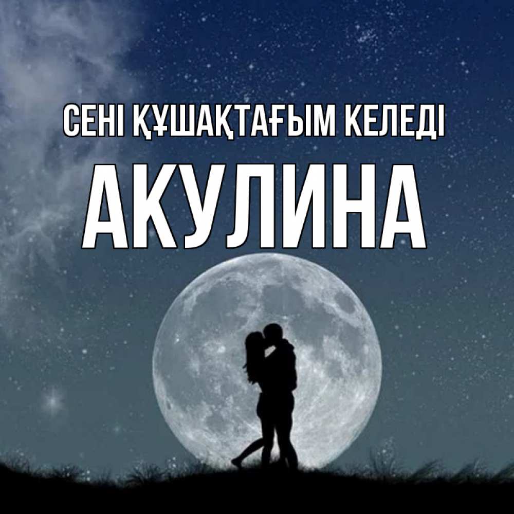 Күн сайын ашық хат с именем, Акулина сені құшақтағым келеді сладкая парочка Онлайн тегін жүктеп алу тілектері бар керемет карта 