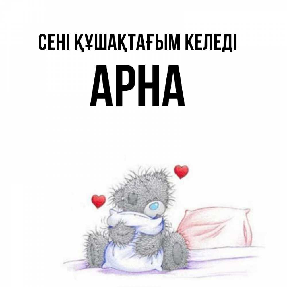 Күн сайын ашық хат с именем, Арна сені құшақтағым келеді сердечки мишка Тедди и кроватка Онлайн тегін жүктеп алу тілектері бар керемет карта 