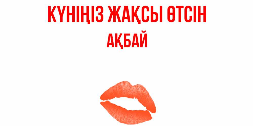 Күн сайын ашық хат с именем, Ақбай Күніңіз жақсы өтсін удачного дня с поцелуем Онлайн тегін жүктеп алу тілектері бар керемет карта 