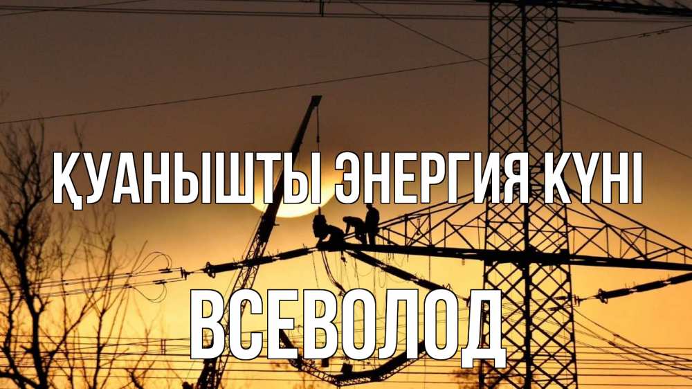 Күн сайын ашық хат с именем, Всеволод Қуанышты энергия күні ЛЭП ремонт закат Онлайн тегін жүктеп алу тілектері бар керемет карта 