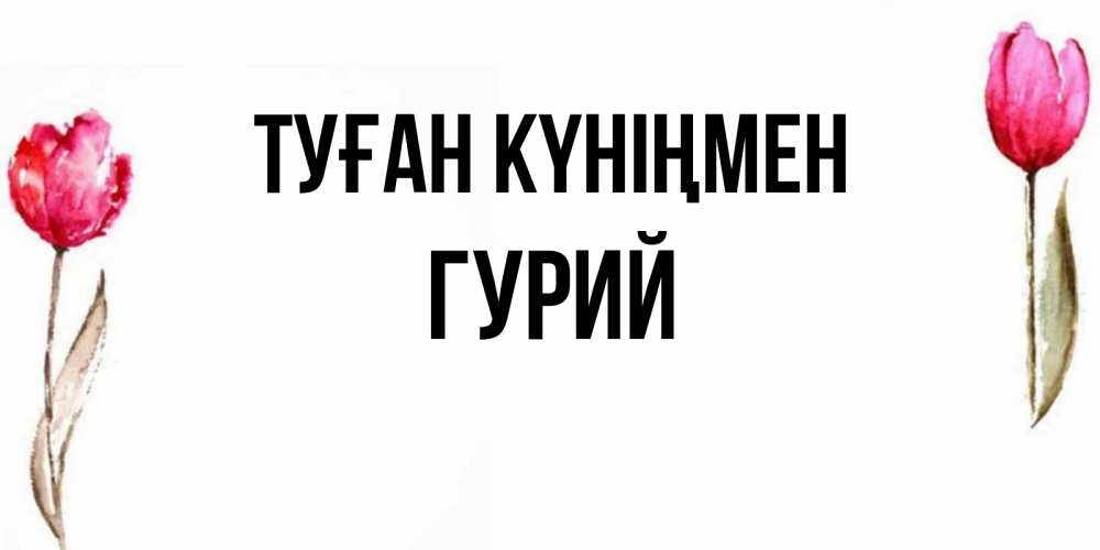 Күн сайын ашық хат с именем, Гурий Туған күніңмен открытки акварелью с цветами Онлайн тегін жүктеп алу тілектері бар керемет карта 