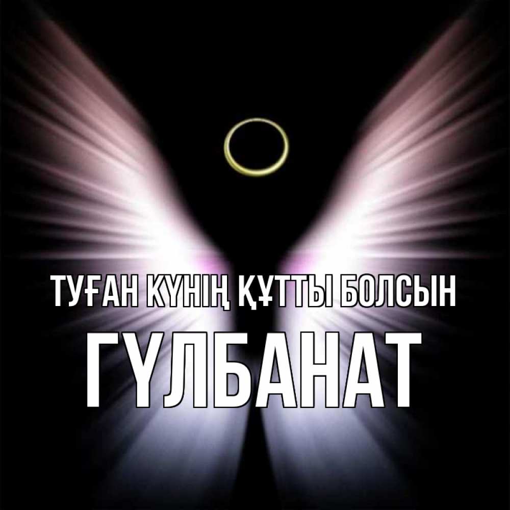 Күн сайын ашық хат с именем, ГҮЛБАНАТ Туған күнің құтты болсын ангел из света Онлайн тегін жүктеп алу тілектері бар керемет карта 