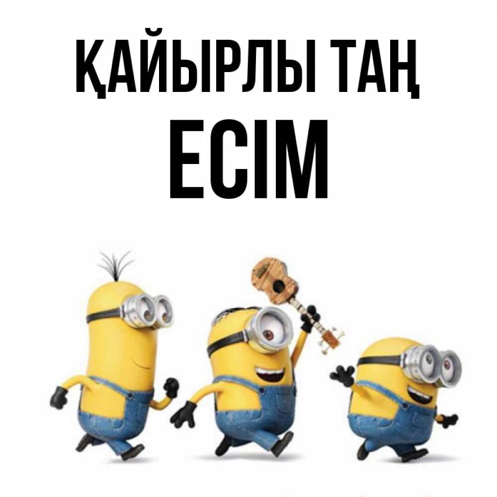 Күн сайын ашық хат с именем, Есім Қайырлы таң миньоны и прекрасное утро Онлайн тегін жүктеп алу тілектері бар керемет карта 